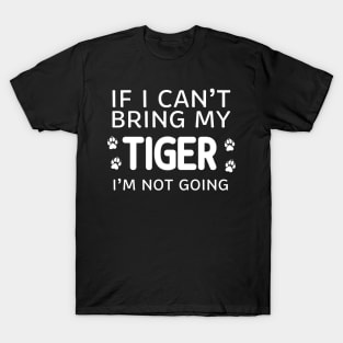 If I Can't Bring My Tiger I'm Not Going T-Shirt